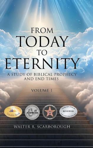 From Today to Eternity: A Study of Biblical Prophecy and End Times Volume 1