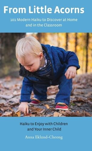 From Little Acorns: 101 Modern Haiku to Discover at Home and in the Classroom: Haiku to Enjoy with Children and Your Inner Child