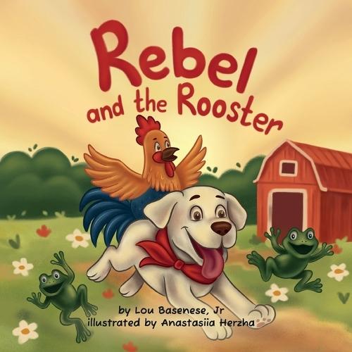 Rebel and The Rooster: Adventures of a Pup and His Feathered Friend