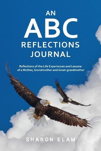 An ABC Reflections Journal: Reflections of the Life Experiences and Lessons of a Mother, Grandmother, and Great-grandmother
