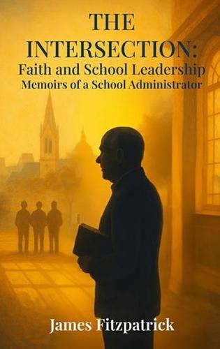The Intersection of Faith and School Leadership: Memoirs of a School Administrator