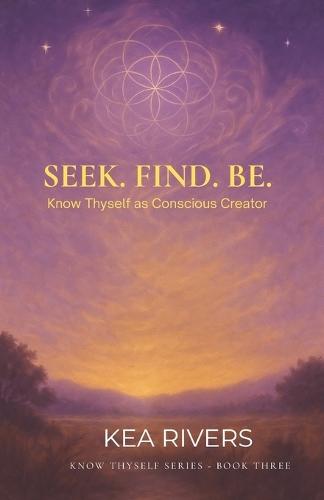 Seek. Find. Be: Know Thyself As Conscious Creator