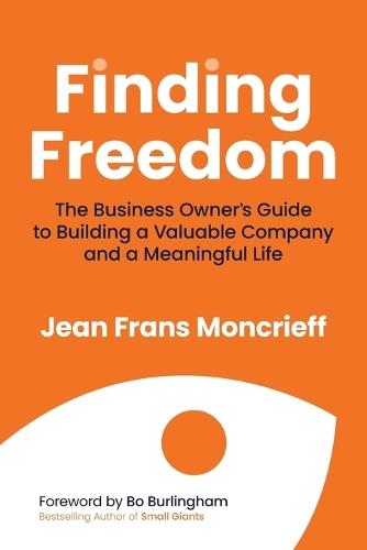 Finding Freedom: The Business Owners Guide to Building a Valuable Company and a Meaningful Life