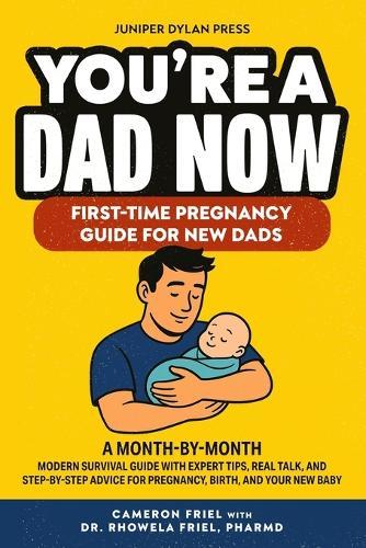 You're a Dad Now. First-Time Pregnancy Guide for New Dads: A Month-by-Month Modern Survival Guide with Expert Tips, Real Talk, and Step-by-Step Advice for Pregnancy, Birth, and Your New Baby