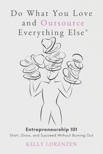 Do What You Love and Outsource Everything Else (R): Entrepreneurship 101: Start, Grow, and Succeed Without Burning Out