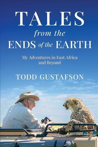 TALES from the ENDS of the EARTH: My Adventures in East Africa and Beyond