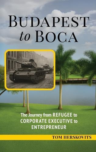 BUDAPEST to BOCA: The Journey from Refugee to Corporate Executive to Entrepreneur
