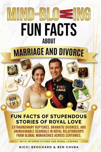 Fun Facts of Stupendous Stories of Royal Love: Extraordinary Ruptures, Dramatic Divorces, and Unimaginable Scandals in Royal Relationships from Global Monarchies Across Centuries, with Interpretation and Marriage Lessons