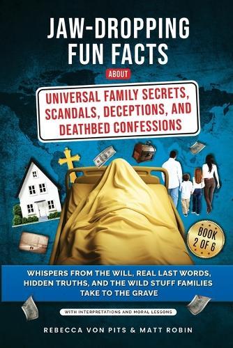 Jaw-Dropping Fun Facts About Universal Family Secrets, Scandals, Deceptions, and Deathbed Confessions: Whispers from the Will, Real Last Words, Hidden Truths, and the Wild Stuff Families Take to the Grave