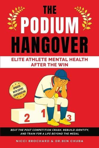 The Podium Hangover: Elite Athlete Mental Health After the Win, Beat the Post Competition Crash, Rebuild Identity, and Train for a Life Beyond the Medal
