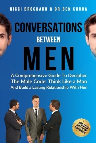 Conversations Between Men: A Comprehensive Guide to Decipher the Male Code, think like a Man, and Build a Lasting Relationship with Him