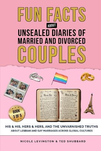 Unsealed Diaries of Married and Divorced Couples: His & His, Hers & Hers, And the Unvarnished Truths about Lesbian and Gay Marriages Across Global Cultures