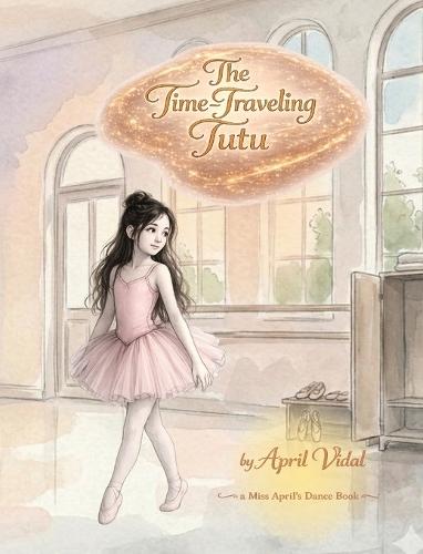 The Time-Traveling Tutu: A Miss April's Dance Book
