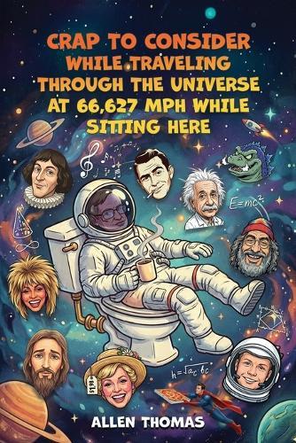 Crap to Consider While Traveling Through the Universe at 66,627 MPH While Sitting Here