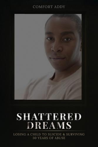 Shattered Dreams: Losing a Child to Suicide & Surviving 30 Years of Abuse