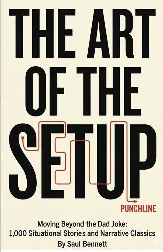 The Art of the Setup: Moving Beyond the Dad Joke: 1,000 Situational Stories and Narrative Classics