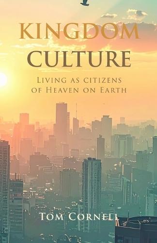 Kingdom Culture: Living as Citizens of Heaven on Earth