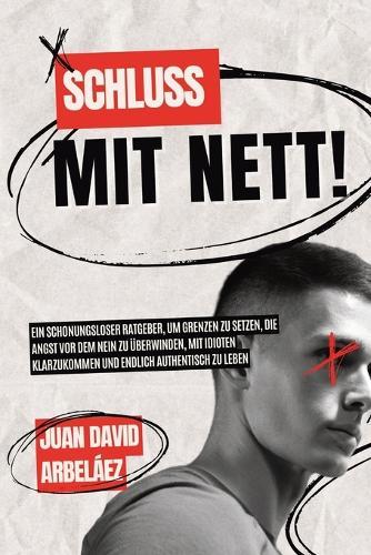 Schluss mit nett!: Ein schonungsloser Ratgeber, um Grenzen zu setzen, die Angst vor dem Nein zu überwinden, mit Idioten klarzukommen und endlich authentisch zu leben