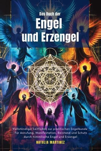 Das Buch der Engel und Erzengel: Vollständiger Leitfaden zur praktischen Engelkunde: Für Anrufung, Manifestation, Beistand und Schutz durch himmlische Engel und Erzengel