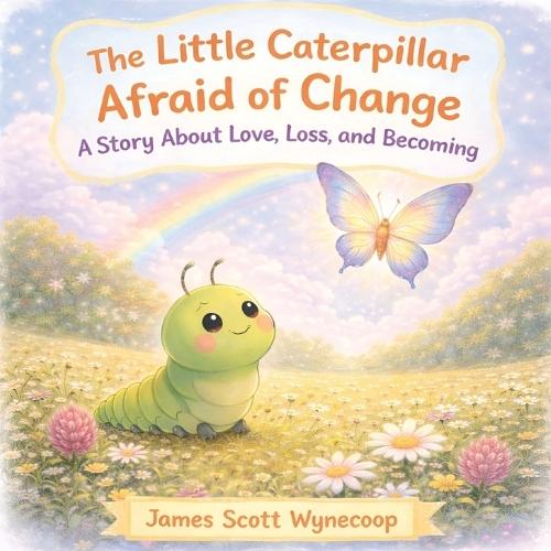The Little Caterpillar Afraid of Change: A Story About Love, Loss, and Becoming