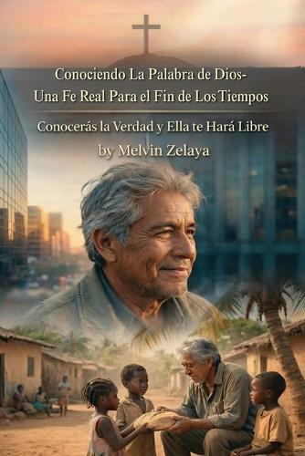 Conociendo La Palabra de Dios- Una Fe Real Para el Fin de Los Tiempos: Conocerás la Verdad y Ella te Hará Libre