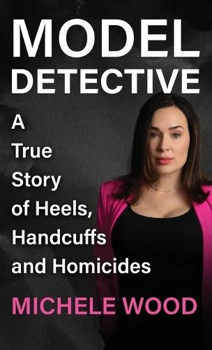 Model Detective: A True Story of Heels, Handcuffs and Homicides