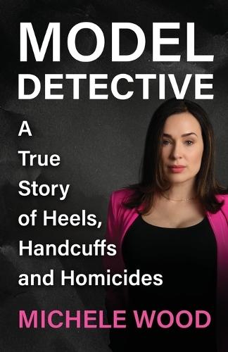 Model Detective: A True Story of Heels, Handcuffs and Homicides