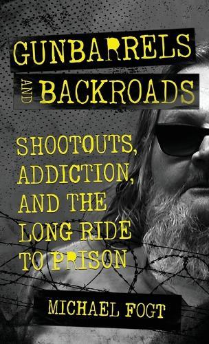 Gunbarrels and Backroads: Shootouts, Addiction, and the Long Ride to Prison