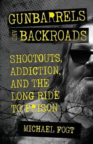 Gunbarrels and Backroads: Shootouts, Addiction, and the Long Ride to Prison