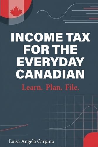 Income Tax for the Everyday Canadian: Learn. Plan. File.