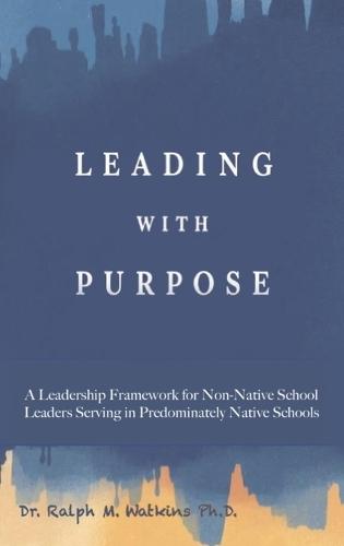 Leading with Purpose: A Leadership Framework for non-Native School Leaders Serving in Predominately Native Schools