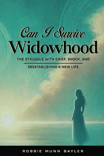Can I Survive Widowhood: The struggle With Grief, Shock, and Reestablishing a New Life