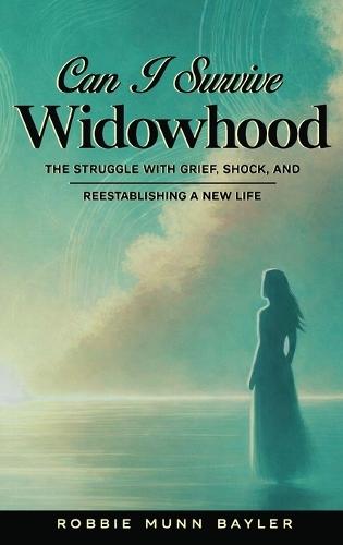 Can I Survive Widowhood: The struggle With Grief, Shock, and Reestablishing a New Life