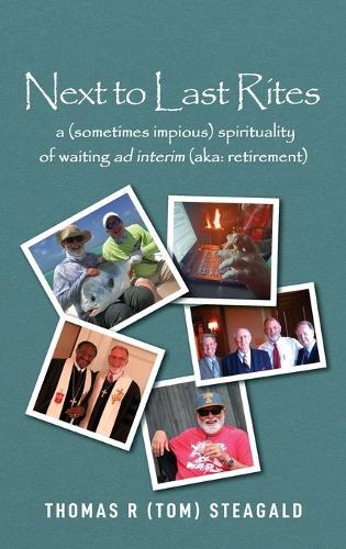 Next to Last Rites: A (sometimes impious) Spirituality of Waiting ad Interim (aka: retirement)