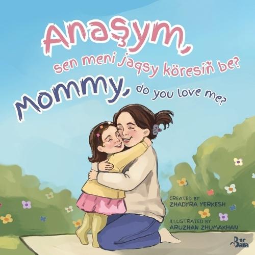Mommy, do you love me? / Anaşym, sen meni jaqsy köresiñ be?: A Kazakh-English Story of a Mother's Unconditional Love