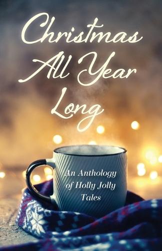 Christmas All Year Long: An Anthology of Holly Jolly Tales