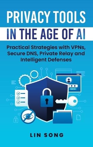 Privacy Tools in the Age of AI: Practical Strategies with VPNs, Secure DNS, Private Relay and Intelligent Defenses