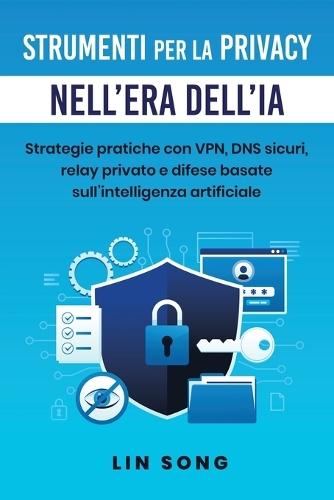 Strumenti per la privacy nell'era dell'IA: Strategie pratiche con VPN, DNS sicuri, relay privato e difese basate sull'intelligenza artificiale