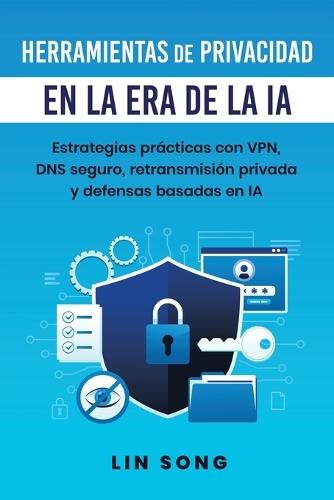 Herramientas de privacidad en la era de la IA: Estrategias prácticas con VPN, DNS seguro, retransmisión privada y defensas basadas en IA