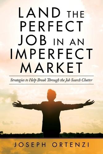 Land the Perfect Job in an Imperfect Market: Strategies to help break through the job search clutter