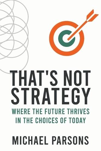 That's Not Strategy: Where the Future Thrives in the Choices of Today