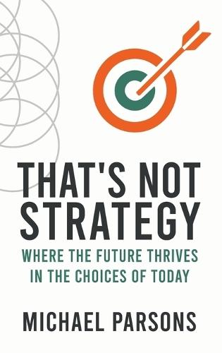 That's Not Strategy: Where the Future Thrives in the Choices of Today