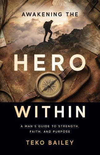 Awakening the Hero Within: A Man's Guide to Strength, Faith, and Purpose