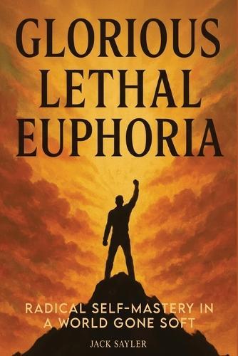 Glorious Lethal Euphoria: Radical Self-Mastery in a World Gone Soft