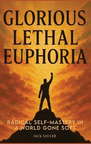Glorious Lethal Euphoria: Radical Self-Mastery in a World Gone Soft