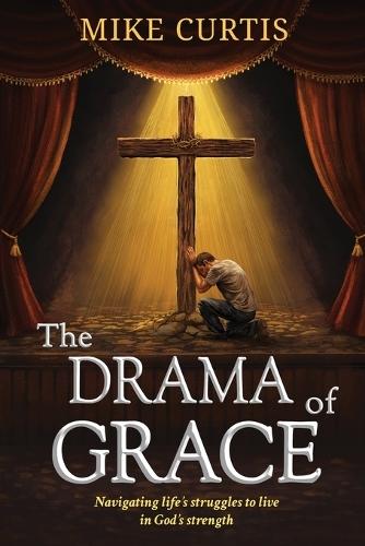 The Drama of Grace: Navigating life's struggles to live in God's strength