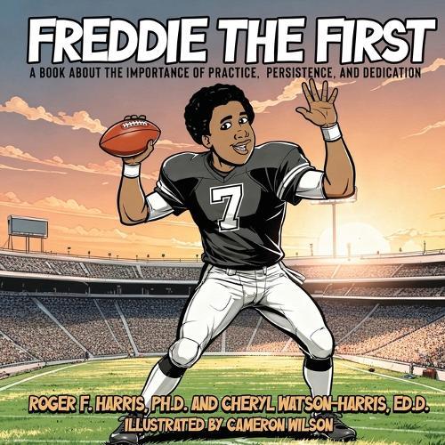 Freddie The First A BOOK ABOUT THE IMPORTANCE OF PRACTICE, PERSISTENCE, and DEDICATION