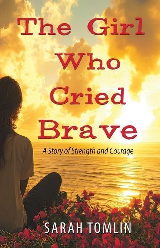 The Girl Who Cried Brave: A Story of Strength and Courage
