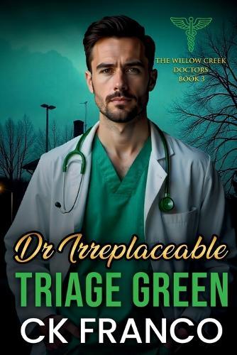 Dr.Irreplaceable Triage Green: Grumpy Doctor Romance: An Off Limits, Forced Proximity, Grumpy Sunshine Doctor in a Small Town Medical Romance