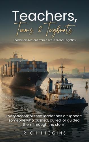 Teachers, Teams & Tugboats: Leadership Lessons from a Life in Global Logistics